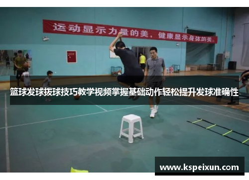 篮球发球拨球技巧教学视频掌握基础动作轻松提升发球准确性
