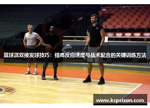 篮球混双接发球技巧：提高反应速度与战术配合的关键训练方法