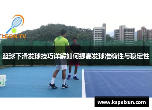 篮球下滑发球技巧详解如何提高发球准确性与稳定性