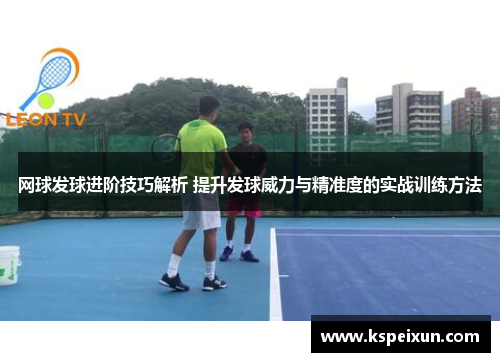 网球发球进阶技巧解析 提升发球威力与精准度的实战训练方法