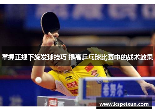 掌握正规下旋发球技巧 提高乒乓球比赛中的战术效果