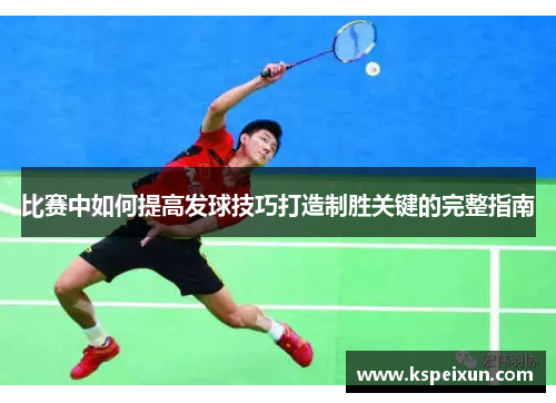 比赛中如何提高发球技巧打造制胜关键的完整指南