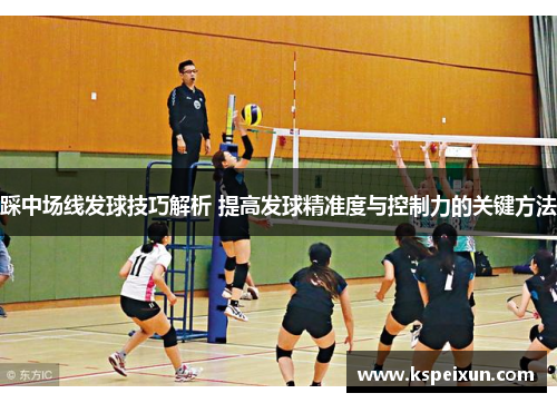 踩中场线发球技巧解析 提高发球精准度与控制力的关键方法