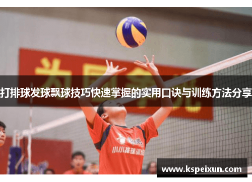 打排球发球飘球技巧快速掌握的实用口诀与训练方法分享