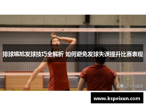 排球尴尬发球技巧全解析 如何避免发球失误提升比赛表现