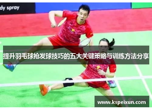 提升羽毛球抢发球技巧的五大关键策略与训练方法分享