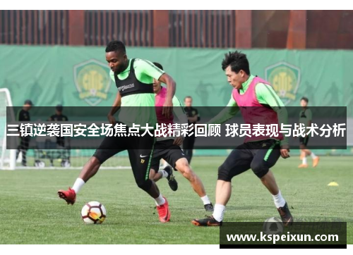 三镇逆袭国安全场焦点大战精彩回顾 球员表现与战术分析